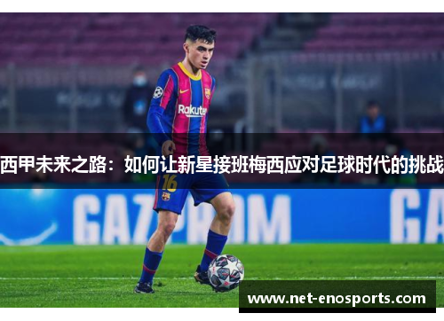西甲未来之路：如何让新星接班梅西应对足球时代的挑战