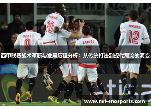 西甲联赛战术革新与发展历程分析：从传统打法到现代潮流的演变