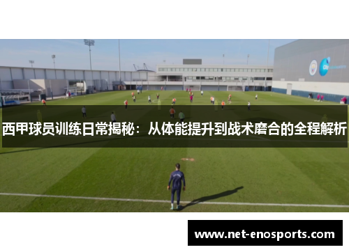 西甲球员训练日常揭秘：从体能提升到战术磨合的全程解析
