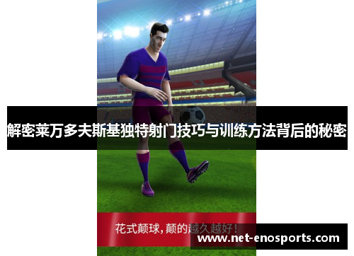 解密莱万多夫斯基独特射门技巧与训练方法背后的秘密