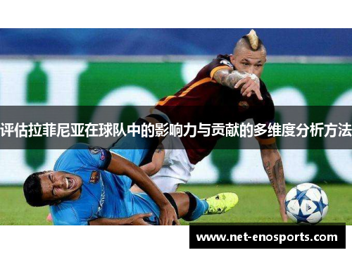 评估拉菲尼亚在球队中的影响力与贡献的多维度分析方法