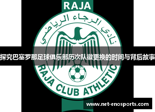 探究巴塞罗那足球俱乐部历次队徽更换的时间与背后故事