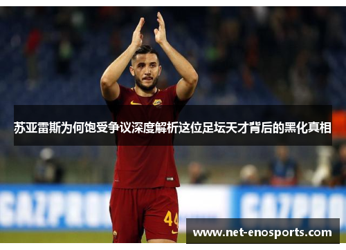 苏亚雷斯为何饱受争议深度解析这位足坛天才背后的黑化真相
